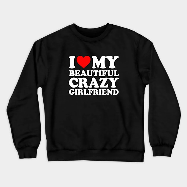 I Love My Beautiful Crazy Girlfriend I Love My GF Couples Heart My Beautiful Crazy Girlfriend GF Cute Funny Crewneck Sweatshirt by GraviTeeGraphics